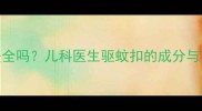 宝宝驱蚊扣安全吗儿科医生驱蚊扣的成分与正确使用指南