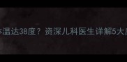 婴儿夜间高热不退体温达38度资深儿科医生详解5大应对策略与预防措施