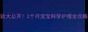 新手奶奶带娃经验大公开2个月宝宝科学护理全攻略附避坑指南