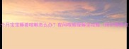 七个月宝宝睡着咳嗽怎么办夜间咳嗽缓解全攻略附护理要点