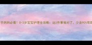 新手妈妈必看0-3岁宝宝护理全攻略这5件事做对了少走90弯路