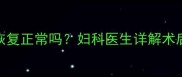 流产后一个月内月经恢复正常吗妇科医生详解术后注意事项与调理方法