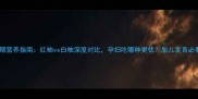 孕期营养指南红柚vs白柚深度对比孕妇吃哪种更优胎儿发育必看