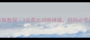 宝宝咳嗽蒸梨教程3步蒸出润肺神器妈妈必学的天然食疗方