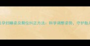 孕晚期臀位孕妇睡姿及臀位纠正方法科学调整姿势守护胎儿安全入盆