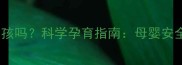 生殖疱疹能要小孩吗科学孕育指南母婴安全与生育选择全