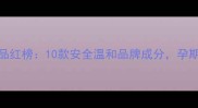 孕妇专用护肤品红榜10款安全温和品牌成分孕期护肤避坑指南