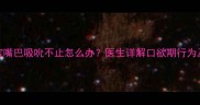 五个月宝宝嘴巴吸吮不止怎么办医生详解口欲期行为及干预方案
