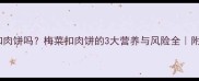孕期能吃梅菜扣肉饼吗梅菜扣肉饼的3大营养与风险全附孕期食谱建议