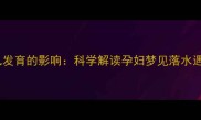 孕期梦境对胎儿发育的影响科学解读孕妇梦见落水遇救的深层含义