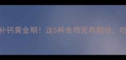 夏天宝宝补钙黄金期这5种食物营养翻倍吃对不踩坑