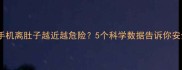 怀孕后手机离肚子越近越危险5个科学数据告诉你安全距离
