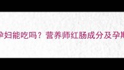 哈尔滨红肠孕妇能吃吗营养师红肠成分及孕期饮食禁忌