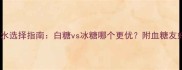 孕期糖水选择指南白糖vs冰糖哪个更优附血糖友好食谱