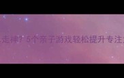 三岁宝宝上课总走神5个亲子游戏轻松提升专注力附实操攻略