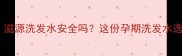 孕期护发必看滋源洗发水安全吗这份孕期洗发水选购指南请收好