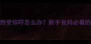 一个月大的宝宝突然受惊吓怎么办新手爸妈必看的5大科学应对方案