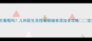 八个月宝宝能吃葡萄吗儿科医生亲授葡萄辅食添加全攻略宝宝辅食期必看
