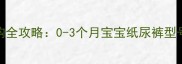 新生儿纸尿裤选购全攻略0-3个月宝宝纸尿裤型号对比与尺寸指南