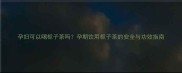 孕妇可以喝栀子茶吗孕期饮用栀子茶的安全与功效指南
