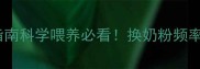 婴儿奶粉换购指南科学喂养必看换奶粉频率注意事项全