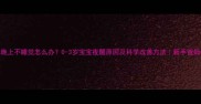 婴儿晚上不睡觉怎么办0-3岁宝宝夜醒原因及科学改善方法新手爸妈必看