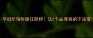 孕妇防辐射服红黑榜这5个品牌真的不踩雷