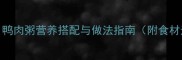 0-6个月宝宝辅食鸭肉粥营养搭配与做法指南附食材选择与喂养建议