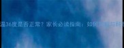 婴儿体温36度是否正常家长必读指南如何判断与科学应对