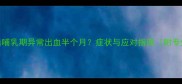 孕期产后哺乳期异常出血半个月症状与应对指南附专业建议