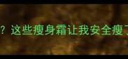 孕期胖了20斤这些瘦身霜让我安全瘦了10斤