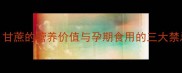 孕期能吃甘蔗吗甘蔗的营养价值与孕期食用的三大禁忌及五大注意事项