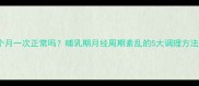 产后月经半个月一次正常吗哺乳期月经周期紊乱的5大调理方法及注意事项