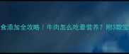 8个月宝宝辅食添加全攻略牛肉怎么吃最营养附3款宝宝超爱食谱