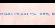 孕期必读孕妇喝西瓜汁的五大好处与三大禁忌医生建议收藏