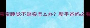 15天大宝宝睡觉不踏实怎么办新手爸妈必看全攻略