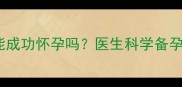 胎停三个月后还能成功怀孕吗医生科学备孕指南与注意事项