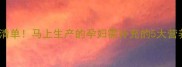 分娩前一周必吃清单马上生产的孕妇需补充的5大营养素及食谱推荐