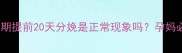 早产预警孕晚期提前20天分娩是正常现象吗孕妈必看的保胎指南