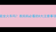 怀孕一个月能坐火车吗准妈妈必看的8大注意事项与安全指南