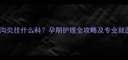 孕妇甲沟炎挂什么科孕期护理全攻略及专业就医指南