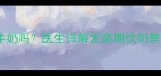 宝宝发烧能喝牛奶吗医生详解发烧期饮奶禁忌与替代方案