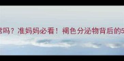 孕期分泌物呈褐色正常吗准妈妈必看褐色分泌物背后的5大真相与应对指南