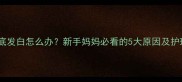 婴儿脚底发白怎么办新手妈妈必看的5大原因及护理指南