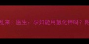 孕期补钾别乱来医生孕妇能用氯化钾吗附补钾全攻略