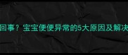 小孩放屁带屎怎么回事宝宝便便异常的5大原因及解决指南家长必看