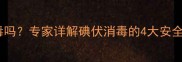 孕妇能用碘伏消毒吗专家详解碘伏消毒的4大安全要点及正确用法
