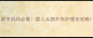 新手妈妈必看婴儿头部外伤护理全攻略
