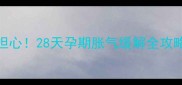 孕早期肚子胀痛别担心28天孕期胀气缓解全攻略附专业医生建议
