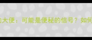 婴儿拉一粒一粒的大便可能是便秘的信号如何科学应对及预防